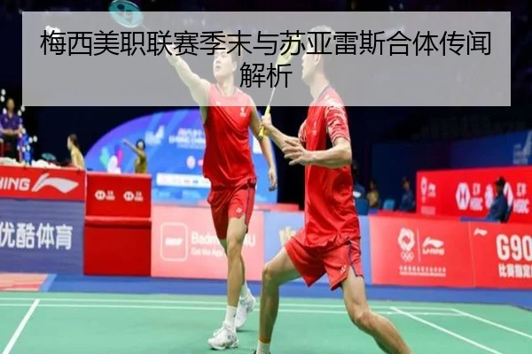 梅西美职联赛季末与苏亚雷斯合体传闻解析